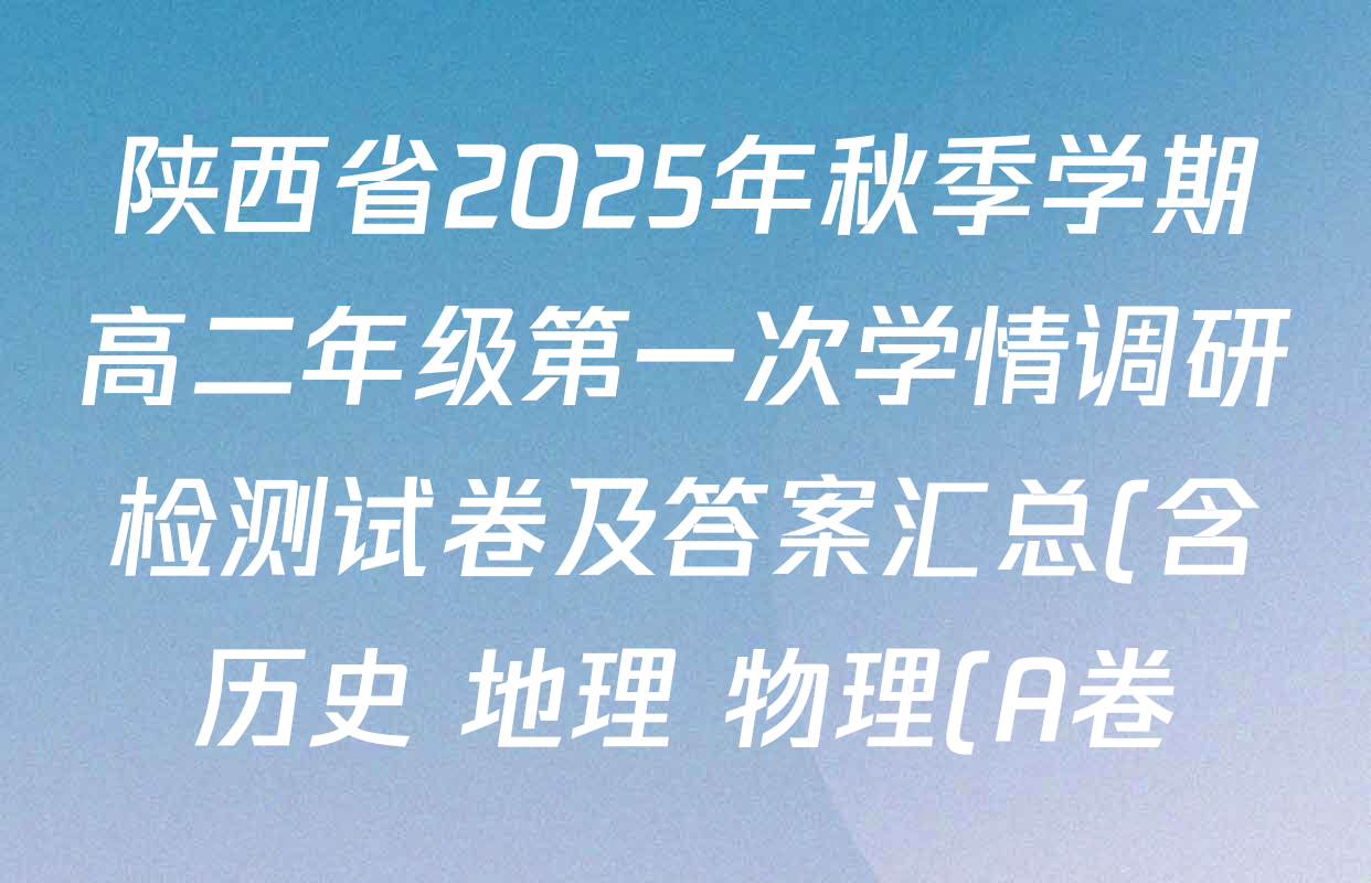 陕西省2025年秋季学期高二年级第一次学情调研检测试卷及答案汇总(含历史 地理 物理(A卷)等) 陕西省2025年秋季学期高二年级第一次学情调研检测试卷及答案汇总(含历史 地理 物理(A卷)等)